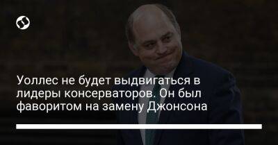 Уоллес не будет выдвигаться в лидеры консерваторов. Он был фаворитом на замену Джонсона - liga.net - Украина - Англия