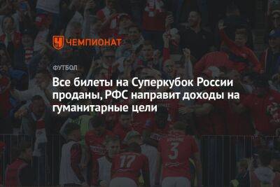 Все билеты на Суперкубок России проданы, РФС направит доходы на гуманитарные цели - championat.com - Россия - Санкт-Петербург