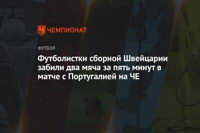 Футболистки сборной Швейцарии забили два мяча за пять минут в матче с Португалией на ЧЕ - championat.com - Англия - Швейцария - Хорватия - Чехия - Португалия - Словакия