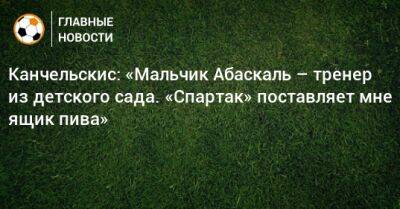 Андрей Канчельскис - Гильермо Абаскаль - Канчельскис: «Мальчик Абаскаль – тренер из детского сада. «Спартак» поставляет мне ящик пива» - bombardir.ru - Россия