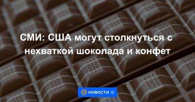 СМИ: США могут столкнуться с нехваткой шоколада и конфет - smartmoney.one - США