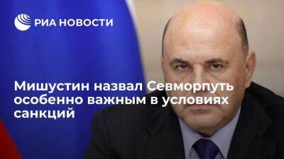 Михаил Мишустин - Премьер Мишустин назвал Севморпуть особенно важным в условиях санкционного давления - smartmoney.one - Россия