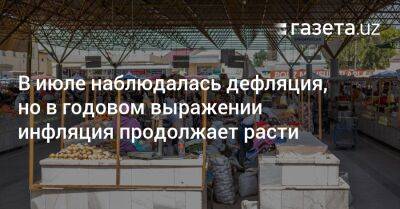 В июле наблюдалась дефляция, но в годовом выражении инфляция продолжает расти - gazeta.uz - Узбекистан