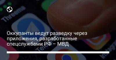 Оккупанты ведут разведку через приложения, разработанные спецслужбами РФ – МВД - liga.net - Россия - Украина