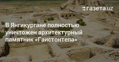 В Янгикургане полностью уничтожен архитектурный памятник «Гаистонтепа» - gazeta.uz - Узбекистан