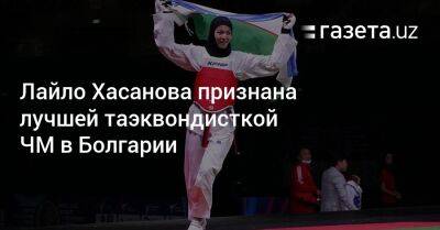 Лайло Хасанова признана лучшей таэквондисткой ЧМ в Болгарии - gazeta.uz - Узбекистан - Болгария