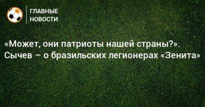 Дмитрий Сычев - «Может, они патриоты нашей страны?». Сычев – о бразильских легионерах «Зенита» - bombardir.ru