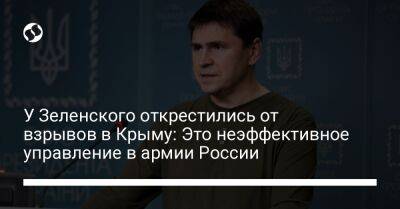 Михаил Подоляк - У Зеленского открестились от взрывов в Крыму: Это неэффективное управление в армии России - liga.net - Россия - Украина - Киев - Крым