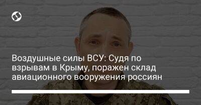 Юрий Игнат - Воздушные силы ВСУ: Судя по взрывам в Крыму, поражен склад авиационного вооружения россиян - liga.net - Россия - Украина - Крым