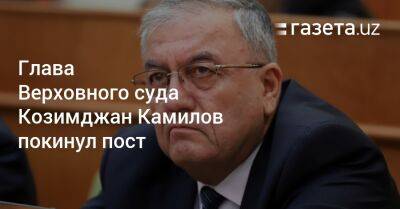 Глава Верховного суда Козимджан Камилов покинул пост - gazeta.uz - Узбекистан