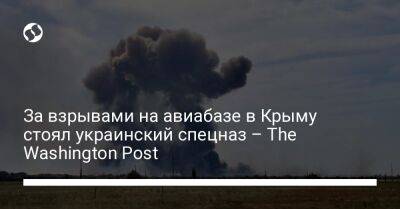 За взрывами на авиабазе в Крыму стоял украинский спецназ – The Washington Post - liga.net - Россия - США - Украина - Крым - Washington - Washington