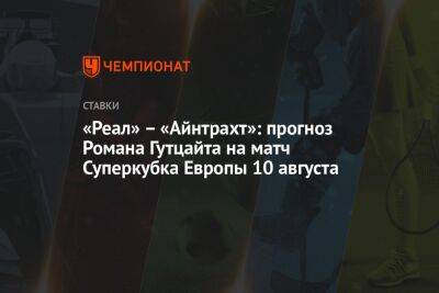 Константин Генич - Карло Анчелотти - «Реал» – «Айнтрахт»: прогноз Романа Гутцайта на матч Суперкубка Европы 10 августа - championat.com