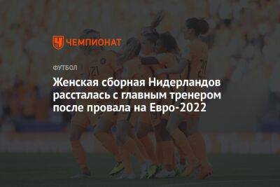 На Евро - Женская сборная Нидерландов рассталась с главным тренером после провала на Евро-2022 - championat.com - Франция - Голландия