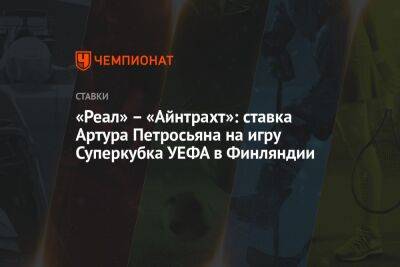 Константин Генич - Артур Петросьян - «Реал» – «Айнтрахт»: ставка Артура Петросьяна на игру Суперкубка УЕФА в Финляндии - championat.com - Сочи - Финляндия - Катар