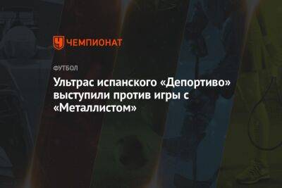 Ультрас испанского «Депортиво» выступили против игры с «Металлистом» - championat.com - Украина - Испания - Сербия - Харьков