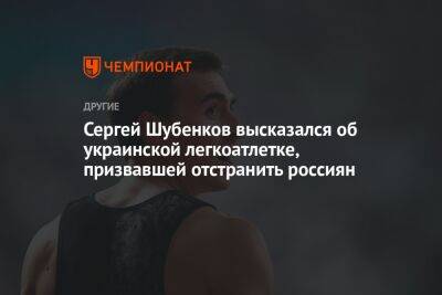 Сергей Шубенков - Сергей Шубенков высказался об украинской легкоатлетке, призвавшей отстранить россиян - championat.com - Украина - Киев - Донецк