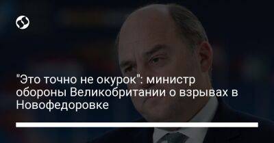 Бен Уоллес - "Это точно не окурок": министр обороны Великобритании о взрывах в Новофедоровке - liga.net - Россия - Украина - Крым - Англия