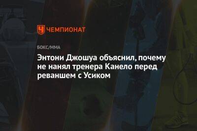 Александр Усик - Энтони Джошуа - Энтони Джошуа объяснил, почему не нанял тренера Канело перед реваншем с Усиком - championat.com - Англия