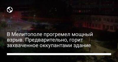 Иван Федоров - В Мелитополе прогремел мощный взрыв. Предварительно, горит захваченное оккупантами здание - liga.net - Россия - Украина - Мелитополь