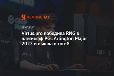 Virtus.pro победила RNG в плей-офф PGL Arlington Major 2022 и вышла в топ-8 - championat.com - Россия - Китай - county Major
