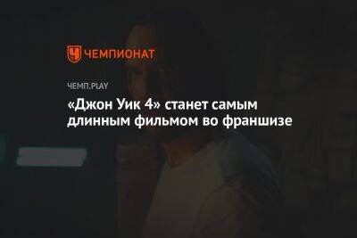 Киану Ривз - «Джон Уик 4» станет самым длинным фильмом во франшизе - championat.com - Россия - Чад