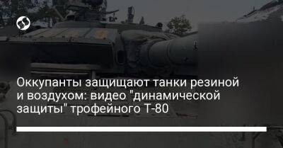 Оккупанты защищают танки резиной и воздухом: видео "динамической защиты" трофейного Т-80 - liga.net - Украина