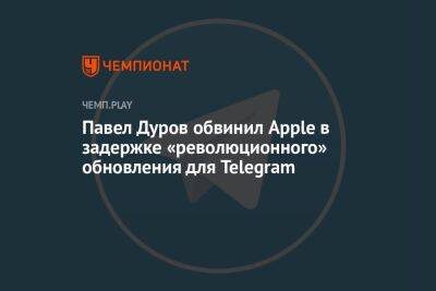 Павел Дуров - Павел Дуров обвинил Apple в задержке «революционного» обновления для Telegram - championat.com