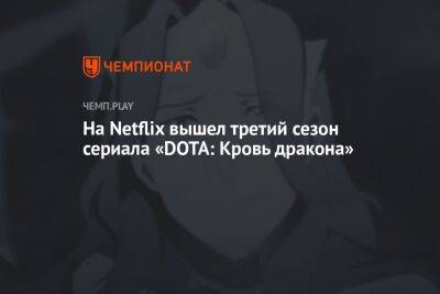 На Netflix вышел третий сезон сериала «DOTA: Кровь дракона» - championat.com