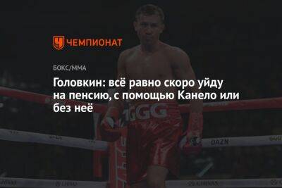Геннадий Головкин - Головкин: всё равно скоро уйду на пенсию, с помощью Канело или без неё - championat.com - Казахстан