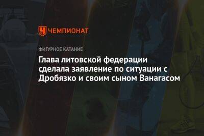 Гитанас Науседа - Татьяна Навка - Маргарита Дробязко - Глава литовской федерации сделала заявление по ситуации с Дробязко и своим сыном Ванагасом - championat.com - Сочи - Литва