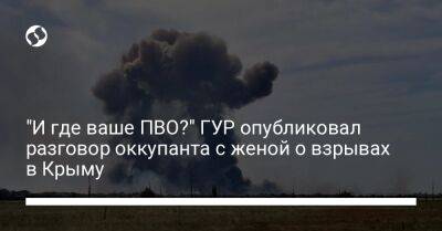 "И где ваше ПВО?" ГУР опубликовал разговор оккупанта с женой о взрывах в Крыму - liga.net - Россия - Украина - Крым