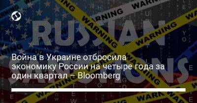 Владимир Путин - Александр Исаков - Война в Украине отбросила экономику России на четыре года за один квартал – Bloomberg - liga.net - Россия - Украина
