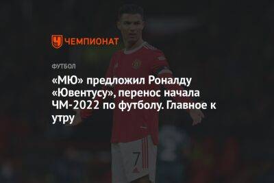 Криштиану Роналду - «МЮ» предложил Роналду «Ювентусу», перенос начала ЧМ-2022 по футболу. Главное к утру - championat.com - Россия - Катар