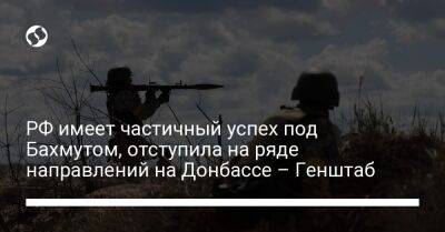 РФ имеет частичный успех под Бахмутом, отступила на ряде направлений на Донбассе – Генштаб - liga.net - Россия - Украина - Славянск - Новопавловск