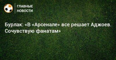 Гурам Аджоев - Тарас Бурлак - Бурлак: «В «Арсенале» все решает Аджоев. Сочувствую фанатам» - bombardir.ru - Тула