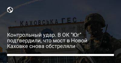 Владислав Назаров - Контрольный удар. В ОК "Юг" подтвердили, что мост в Новой Каховке снова обстреляли - liga.net - Россия - Украина