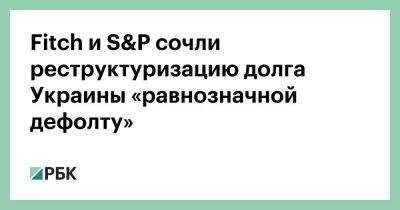 Денис Шмыгаль - Fitch и S&P сочли реструктуризацию долга Украины «равнозначной дефолту» - smartmoney.one - Украина