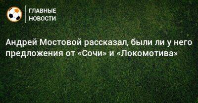 Андрей Мостовой - Андрей Мостовой рассказал, были ли у него предложения от «Сочи» и «Локомотива» - bombardir.ru - Сочи - Турция