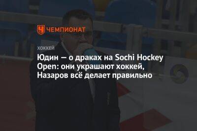 Александр Юдин - Юдин — о драках на Sochi Hockey Open: они украшают хоккей, Назаров всё делает правильно - championat.com - Россия - Сочи - Sochi