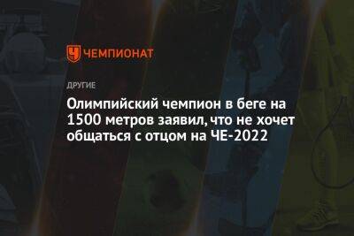 Олимпийский чемпион в беге на 1500 метров заявил, что не хочет общаться с отцом на ЧЕ-2022 - championat.com - Норвегия - Германия