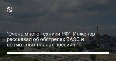 "Очень много техники РФ". Инженер рассказал об обстрелах ЗАЭС и возможных планах россиян - liga.net - Россия - Украина - Никополь
