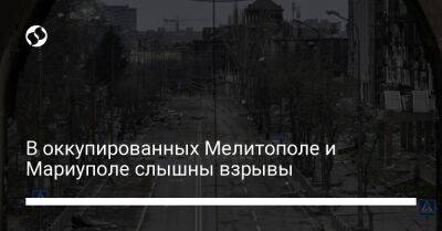 Иван Федоров - Петр Андрющенко - В оккупированных Мелитополе и Мариуполе слышны взрывы - liga.net - Украина - Мариуполь - Мелитополь