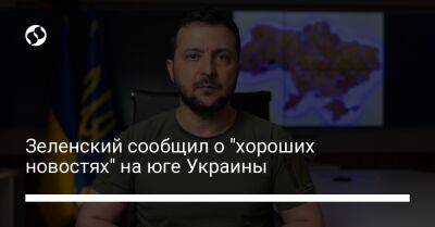 Владимир Зеленский - Зеленский сообщил о "хороших новостях" на юге Украины - liga.net - Россия - Украина - Харьковская обл.