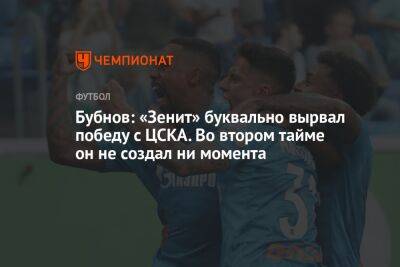 Александр Бубнов - Бубнов: «Зенит» буквально вырвал победу с ЦСКА. Во втором тайме он не создал ни момента - championat.com - Москва - Санкт-Петербург