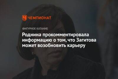 Алина Загитова - Ирина Роднина - Роднина прокомментировала информацию о том, что Загитова может возобновить карьеру - championat.com - Россия