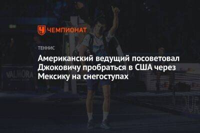 Джокович Новак - Американский ведущий посоветовал Джоковичу пробраться в США через Мексику на снегоступах - koronavirus.center - США - Мексика - Нью-Йорк - Нью-Йорк