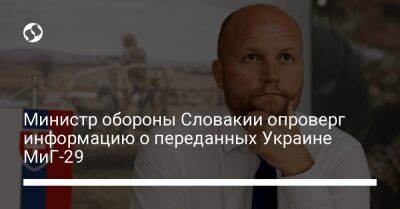 Ярослав Надь - Министр обороны Словакии опроверг информацию о переданных Украине МиГ-29 - liga.net - Украина - Словакия