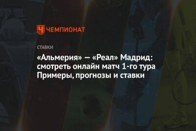 Карло Анчелотти - «Альмерия» — «Реал» Мадрид: смотреть онлайн матч 1-го тура Примеры, прогнозы и ставки - championat.com - Сочи - Испания - Мадрид