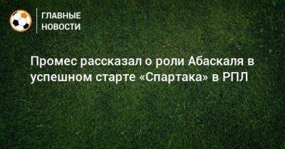 Гильермо Абаскаль - Промес рассказал о роли Абаскаля в успешном старте «Спартака» в РПЛ - bombardir.ru