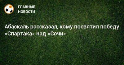 Гильермо Абаскаль - Абаскаль рассказал, кому посвятил победу «Спартака» над «Сочи» - bombardir.ru - Сочи